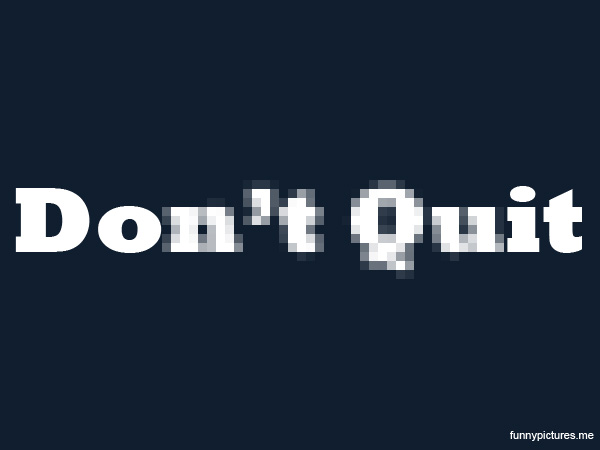 Don't quit! - Funny pictures