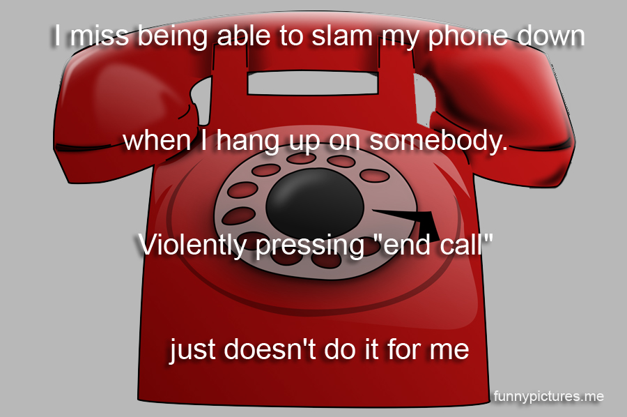 I Miss Being Able To Slam My Phone Down - Funny pictures