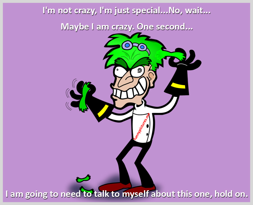 I'm Not Crazy! I'm Just Special... - Funny pictures
