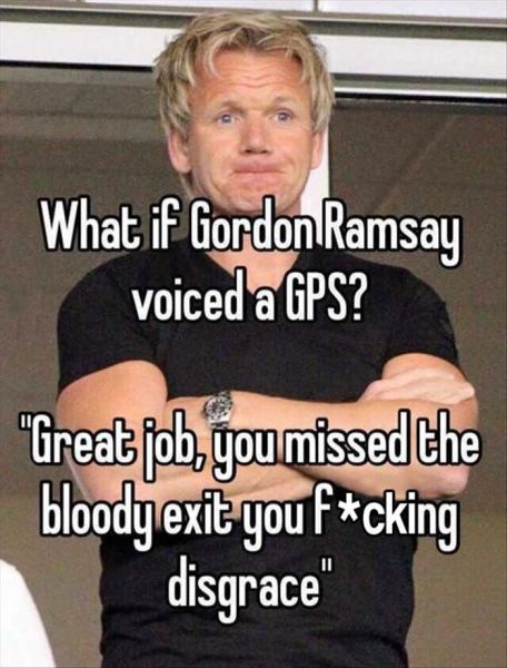 What If Gordon Ramsay Voiced A GPS? - Funny pictures